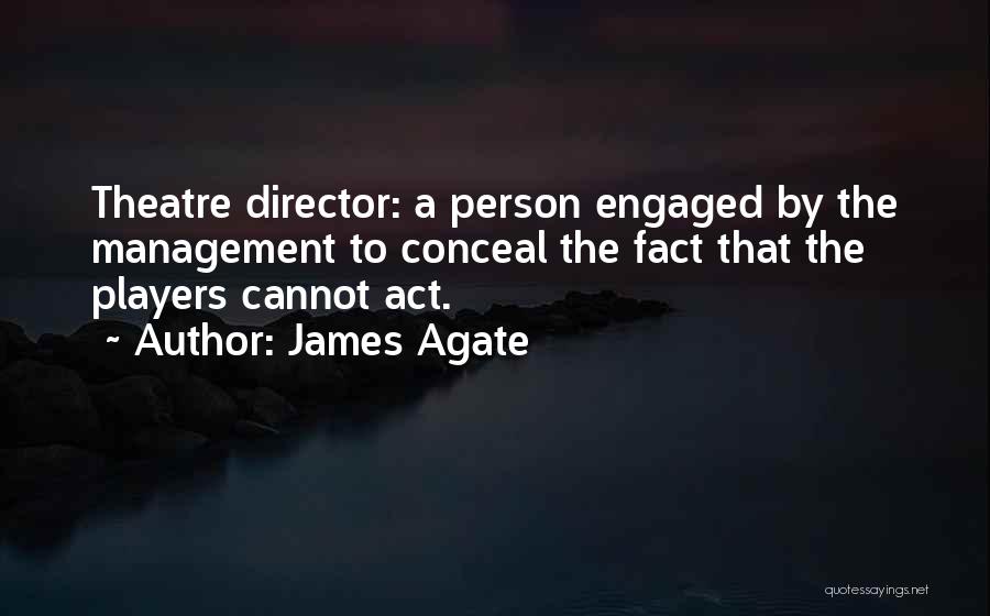 James Agate Quotes: Theatre Director: A Person Engaged By The Management To Conceal The Fact That The Players Cannot Act.