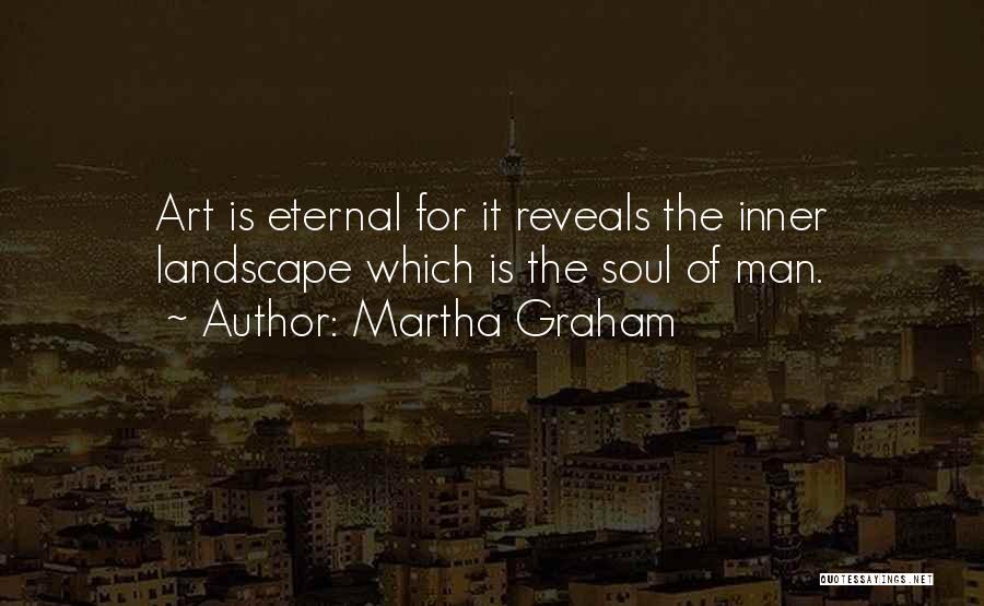Martha Graham Quotes: Art Is Eternal For It Reveals The Inner Landscape Which Is The Soul Of Man.