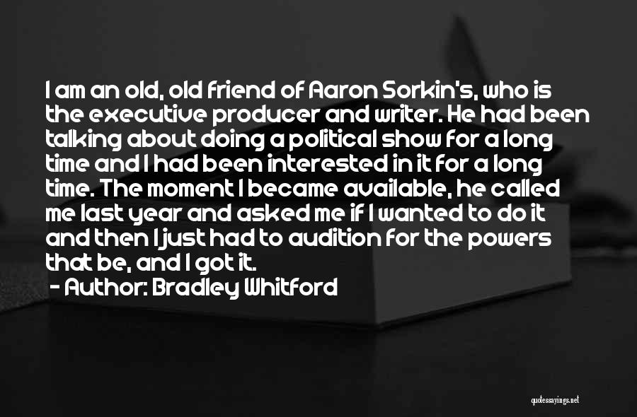 Bradley Whitford Quotes: I Am An Old, Old Friend Of Aaron Sorkin's, Who Is The Executive Producer And Writer. He Had Been Talking