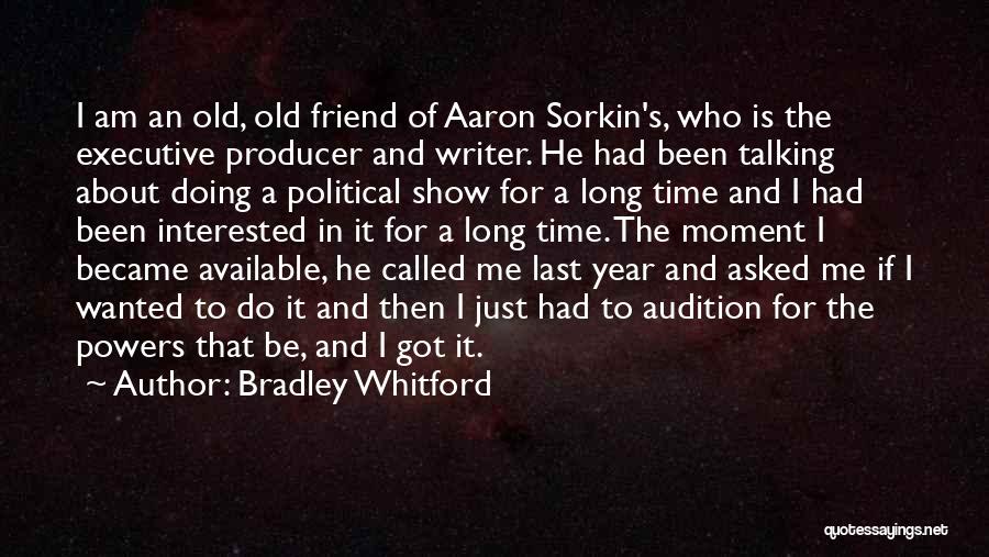 Bradley Whitford Quotes: I Am An Old, Old Friend Of Aaron Sorkin's, Who Is The Executive Producer And Writer. He Had Been Talking