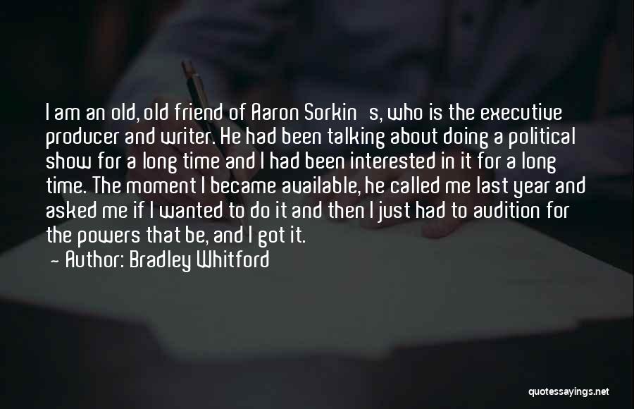 Bradley Whitford Quotes: I Am An Old, Old Friend Of Aaron Sorkin's, Who Is The Executive Producer And Writer. He Had Been Talking