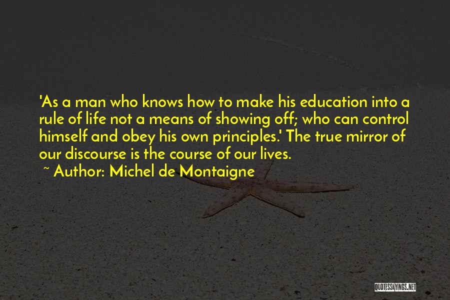 Michel De Montaigne Quotes: 'as A Man Who Knows How To Make His Education Into A Rule Of Life Not A Means Of Showing