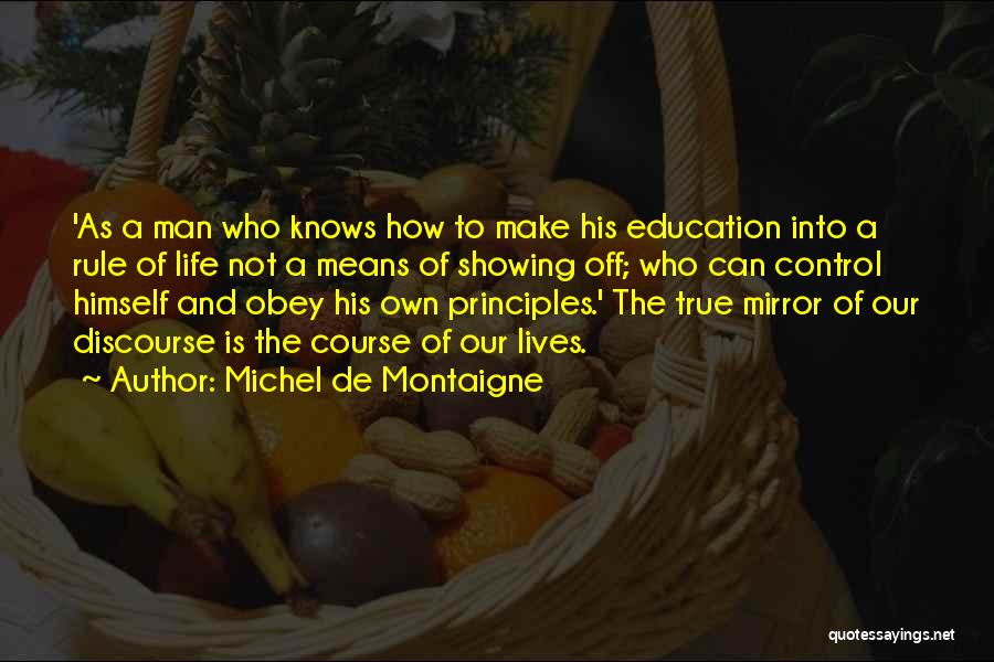 Michel De Montaigne Quotes: 'as A Man Who Knows How To Make His Education Into A Rule Of Life Not A Means Of Showing