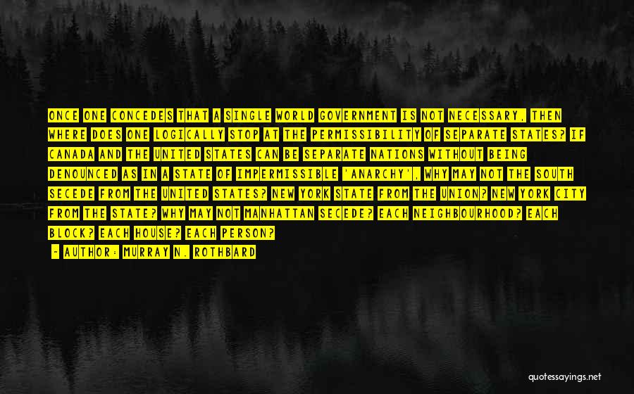 Murray N. Rothbard Quotes: Once One Concedes That A Single World Government Is Not Necessary, Then Where Does One Logically Stop At The Permissibility
