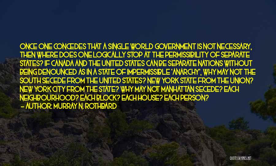 Murray N. Rothbard Quotes: Once One Concedes That A Single World Government Is Not Necessary, Then Where Does One Logically Stop At The Permissibility