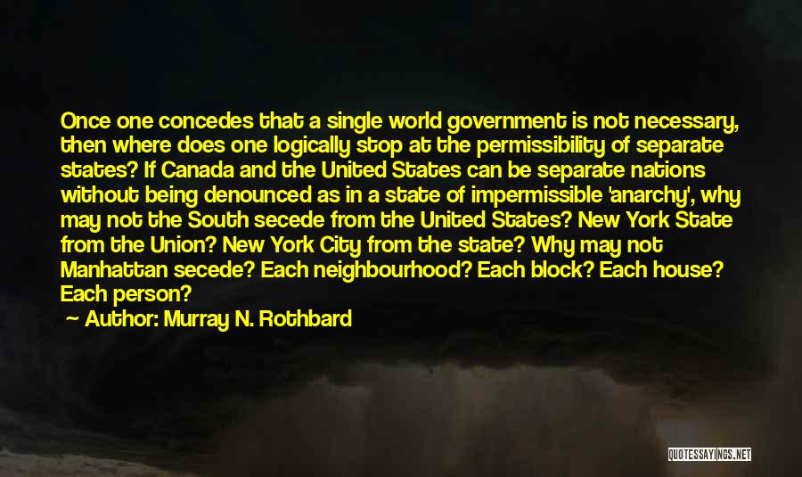 Murray N. Rothbard Quotes: Once One Concedes That A Single World Government Is Not Necessary, Then Where Does One Logically Stop At The Permissibility