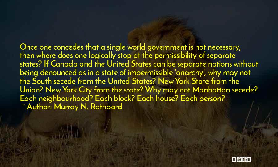 Murray N. Rothbard Quotes: Once One Concedes That A Single World Government Is Not Necessary, Then Where Does One Logically Stop At The Permissibility