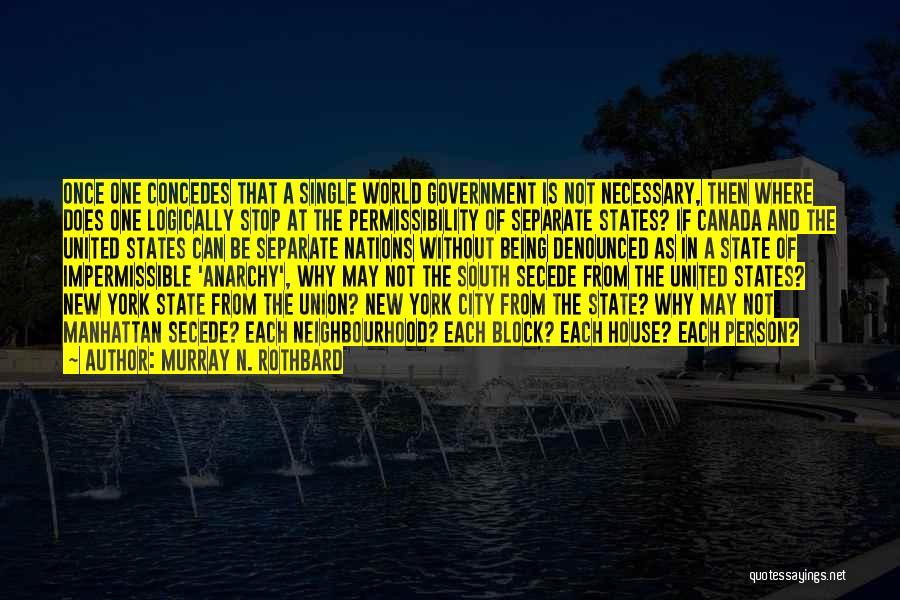 Murray N. Rothbard Quotes: Once One Concedes That A Single World Government Is Not Necessary, Then Where Does One Logically Stop At The Permissibility