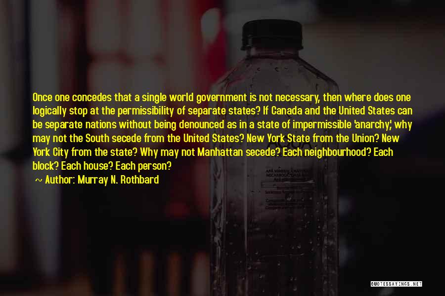 Murray N. Rothbard Quotes: Once One Concedes That A Single World Government Is Not Necessary, Then Where Does One Logically Stop At The Permissibility