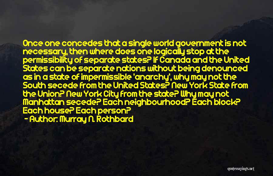 Murray N. Rothbard Quotes: Once One Concedes That A Single World Government Is Not Necessary, Then Where Does One Logically Stop At The Permissibility