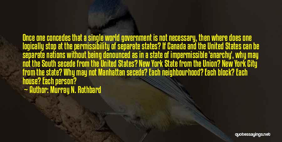 Murray N. Rothbard Quotes: Once One Concedes That A Single World Government Is Not Necessary, Then Where Does One Logically Stop At The Permissibility