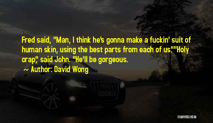 David Wong Quotes: Fred Said, Man, I Think He's Gonna Make A Fuckin' Suit Of Human Skin, Using The Best Parts From Each