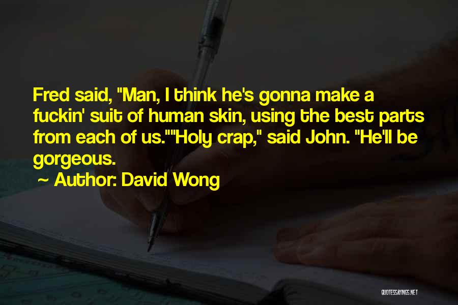 David Wong Quotes: Fred Said, Man, I Think He's Gonna Make A Fuckin' Suit Of Human Skin, Using The Best Parts From Each