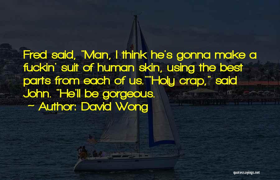 David Wong Quotes: Fred Said, Man, I Think He's Gonna Make A Fuckin' Suit Of Human Skin, Using The Best Parts From Each