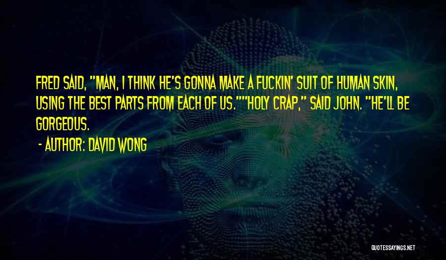 David Wong Quotes: Fred Said, Man, I Think He's Gonna Make A Fuckin' Suit Of Human Skin, Using The Best Parts From Each