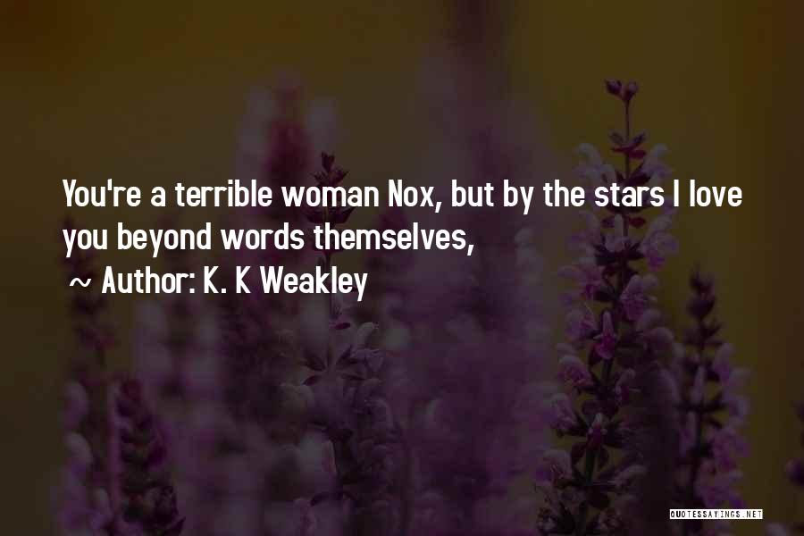 K. K Weakley Quotes: You're A Terrible Woman Nox, But By The Stars I Love You Beyond Words Themselves,