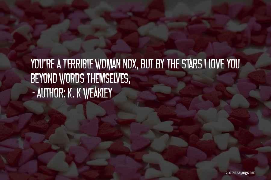 K. K Weakley Quotes: You're A Terrible Woman Nox, But By The Stars I Love You Beyond Words Themselves,