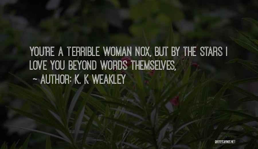 K. K Weakley Quotes: You're A Terrible Woman Nox, But By The Stars I Love You Beyond Words Themselves,