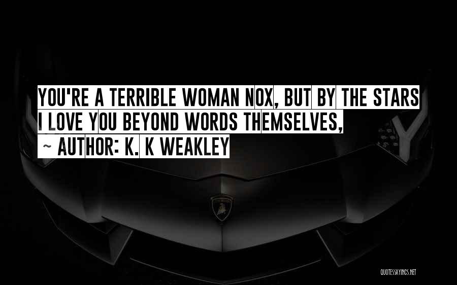 K. K Weakley Quotes: You're A Terrible Woman Nox, But By The Stars I Love You Beyond Words Themselves,