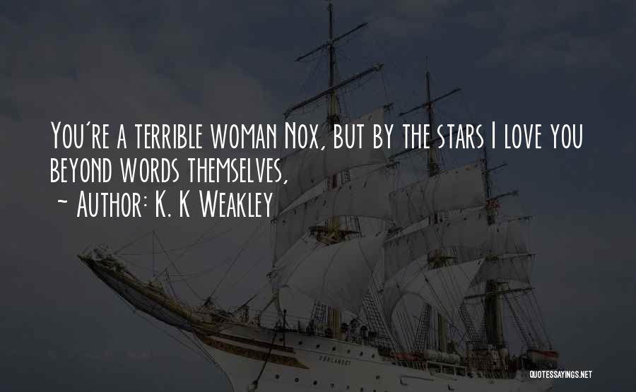 K. K Weakley Quotes: You're A Terrible Woman Nox, But By The Stars I Love You Beyond Words Themselves,