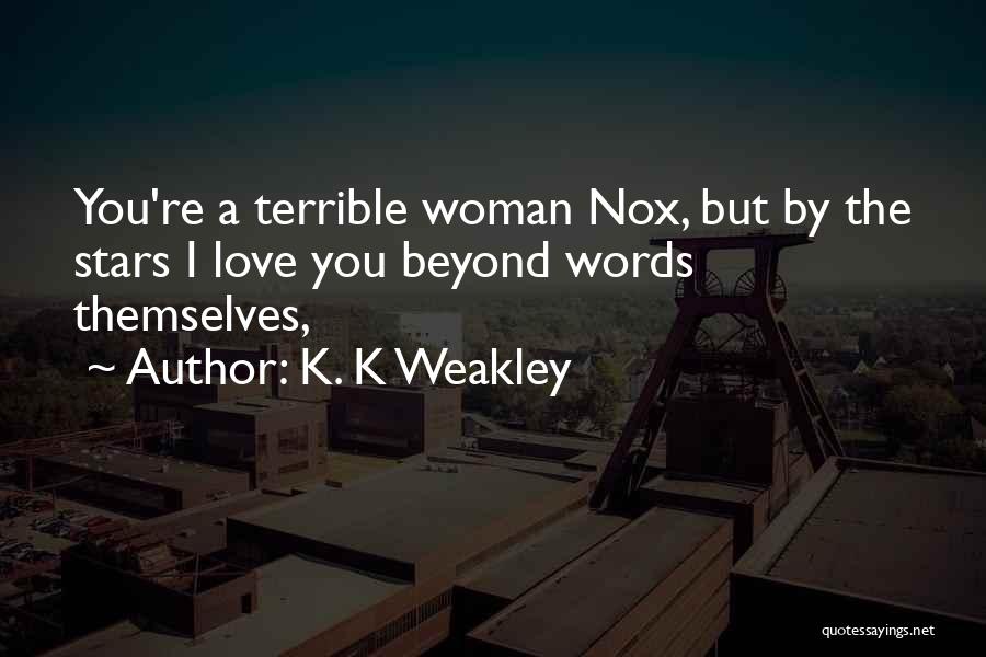 K. K Weakley Quotes: You're A Terrible Woman Nox, But By The Stars I Love You Beyond Words Themselves,