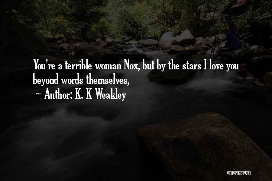 K. K Weakley Quotes: You're A Terrible Woman Nox, But By The Stars I Love You Beyond Words Themselves,