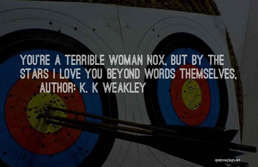 K. K Weakley Quotes: You're A Terrible Woman Nox, But By The Stars I Love You Beyond Words Themselves,