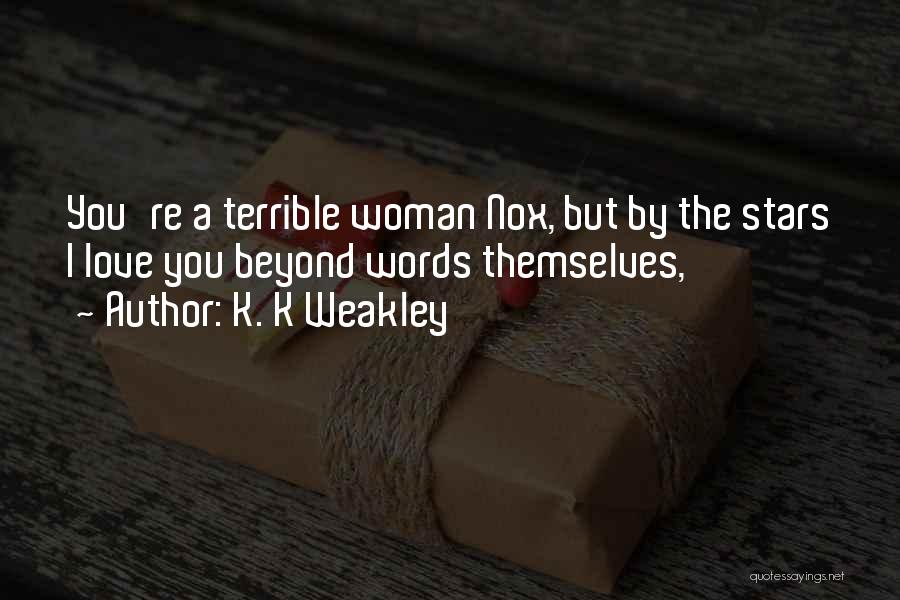 K. K Weakley Quotes: You're A Terrible Woman Nox, But By The Stars I Love You Beyond Words Themselves,
