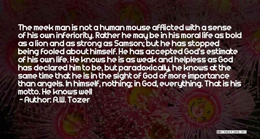 A.W. Tozer Quotes: The Meek Man Is Not A Human Mouse Afflicted With A Sense Of His Own Inferiority. Rather He May Be