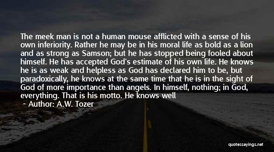 A.W. Tozer Quotes: The Meek Man Is Not A Human Mouse Afflicted With A Sense Of His Own Inferiority. Rather He May Be