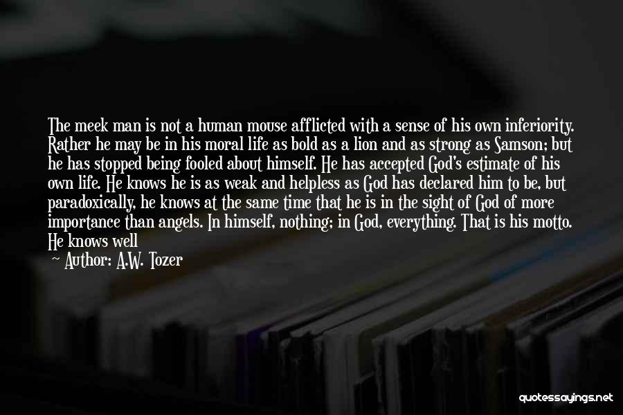 A.W. Tozer Quotes: The Meek Man Is Not A Human Mouse Afflicted With A Sense Of His Own Inferiority. Rather He May Be