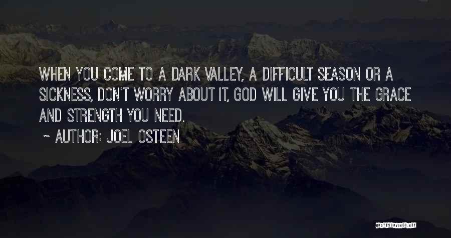 Joel Osteen Quotes: When You Come To A Dark Valley, A Difficult Season Or A Sickness, Don't Worry About It, God Will Give