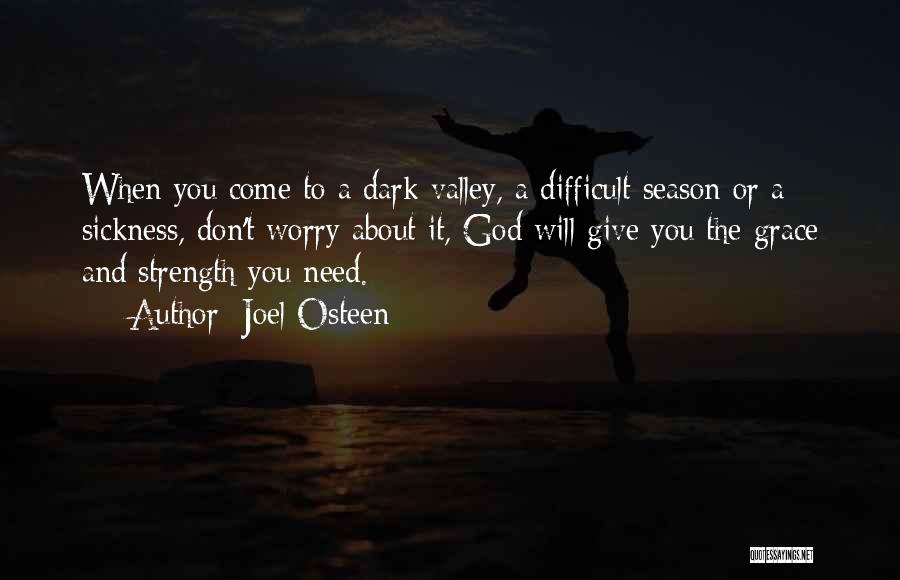 Joel Osteen Quotes: When You Come To A Dark Valley, A Difficult Season Or A Sickness, Don't Worry About It, God Will Give