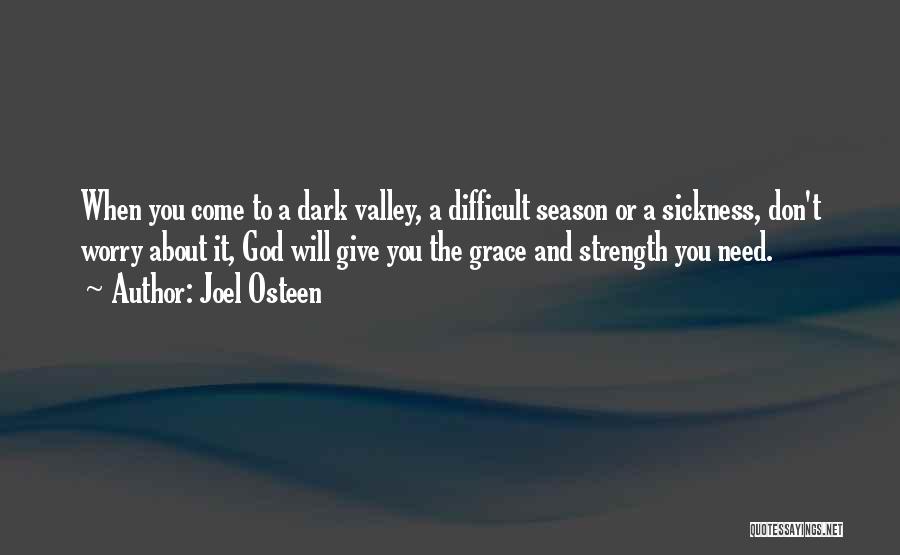 Joel Osteen Quotes: When You Come To A Dark Valley, A Difficult Season Or A Sickness, Don't Worry About It, God Will Give