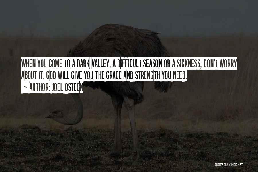 Joel Osteen Quotes: When You Come To A Dark Valley, A Difficult Season Or A Sickness, Don't Worry About It, God Will Give