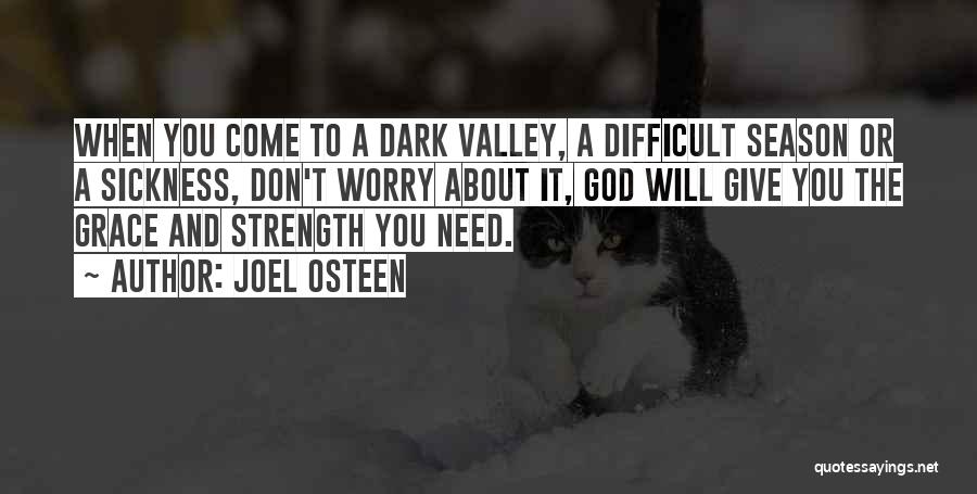 Joel Osteen Quotes: When You Come To A Dark Valley, A Difficult Season Or A Sickness, Don't Worry About It, God Will Give