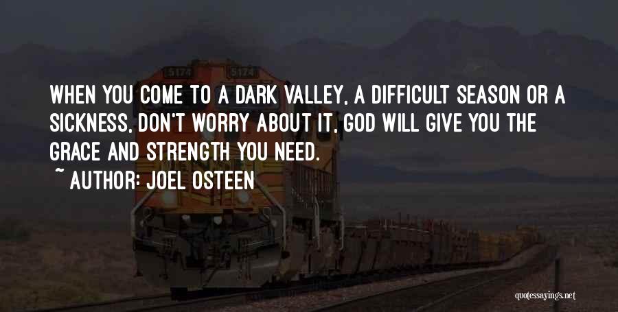 Joel Osteen Quotes: When You Come To A Dark Valley, A Difficult Season Or A Sickness, Don't Worry About It, God Will Give