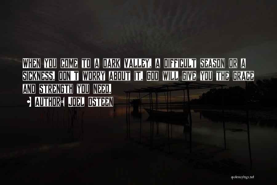 Joel Osteen Quotes: When You Come To A Dark Valley, A Difficult Season Or A Sickness, Don't Worry About It, God Will Give