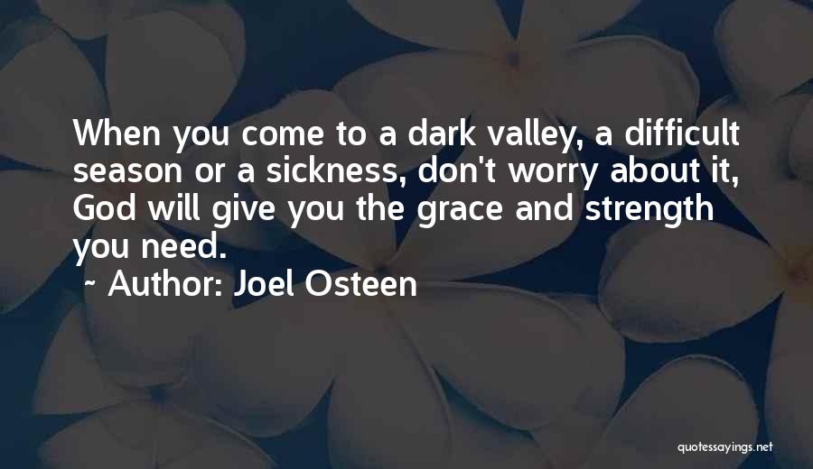 Joel Osteen Quotes: When You Come To A Dark Valley, A Difficult Season Or A Sickness, Don't Worry About It, God Will Give