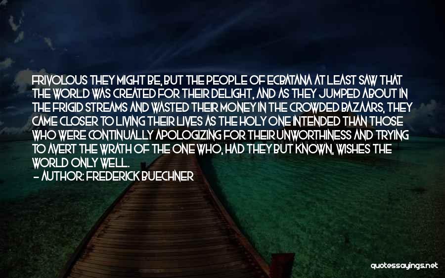 Frederick Buechner Quotes: Frivolous They Might Be, But The People Of Ecbatana At Least Saw That The World Was Created For Their Delight,