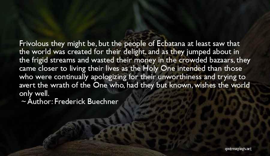 Frederick Buechner Quotes: Frivolous They Might Be, But The People Of Ecbatana At Least Saw That The World Was Created For Their Delight,