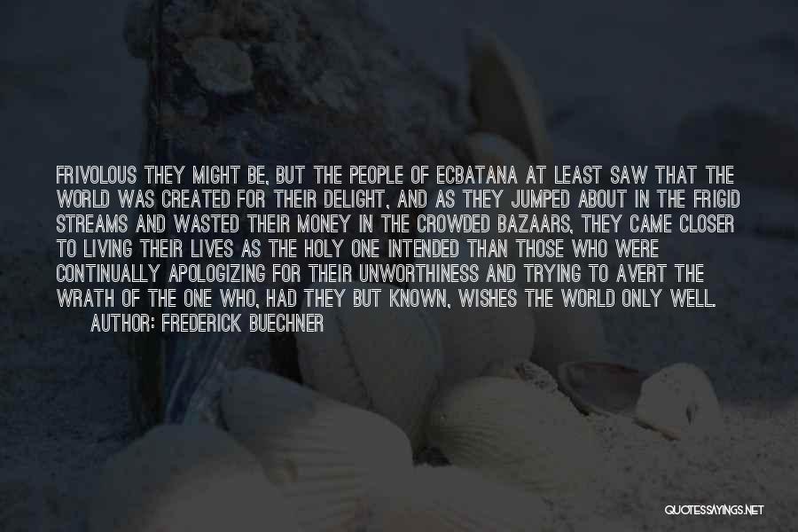 Frederick Buechner Quotes: Frivolous They Might Be, But The People Of Ecbatana At Least Saw That The World Was Created For Their Delight,