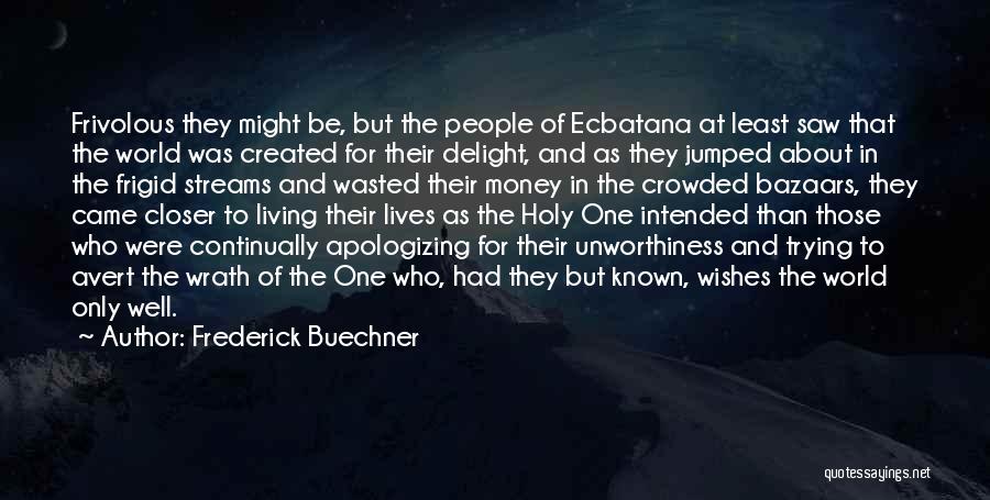 Frederick Buechner Quotes: Frivolous They Might Be, But The People Of Ecbatana At Least Saw That The World Was Created For Their Delight,