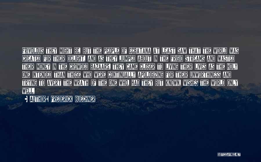 Frederick Buechner Quotes: Frivolous They Might Be, But The People Of Ecbatana At Least Saw That The World Was Created For Their Delight,