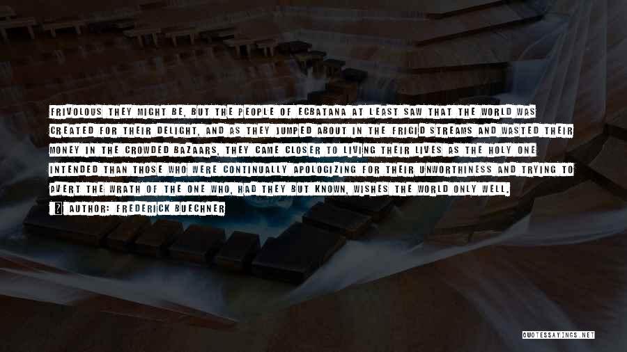 Frederick Buechner Quotes: Frivolous They Might Be, But The People Of Ecbatana At Least Saw That The World Was Created For Their Delight,