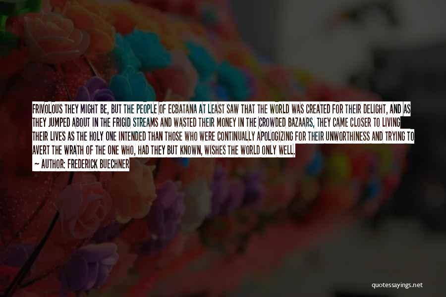 Frederick Buechner Quotes: Frivolous They Might Be, But The People Of Ecbatana At Least Saw That The World Was Created For Their Delight,