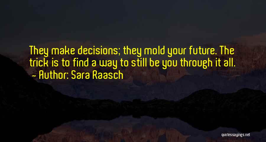 Sara Raasch Quotes: They Make Decisions; They Mold Your Future. The Trick Is To Find A Way To Still Be You Through It