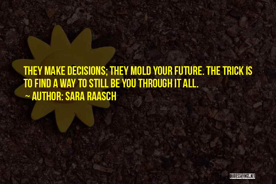 Sara Raasch Quotes: They Make Decisions; They Mold Your Future. The Trick Is To Find A Way To Still Be You Through It