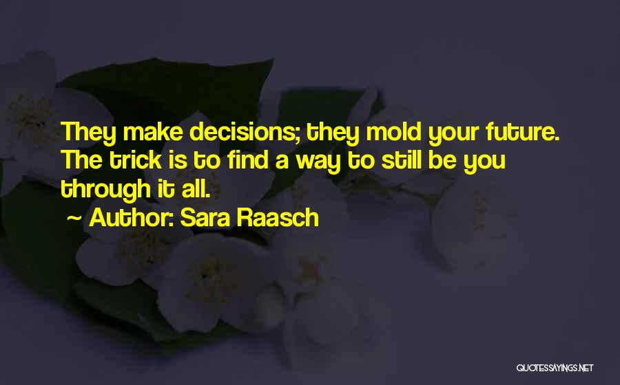 Sara Raasch Quotes: They Make Decisions; They Mold Your Future. The Trick Is To Find A Way To Still Be You Through It
