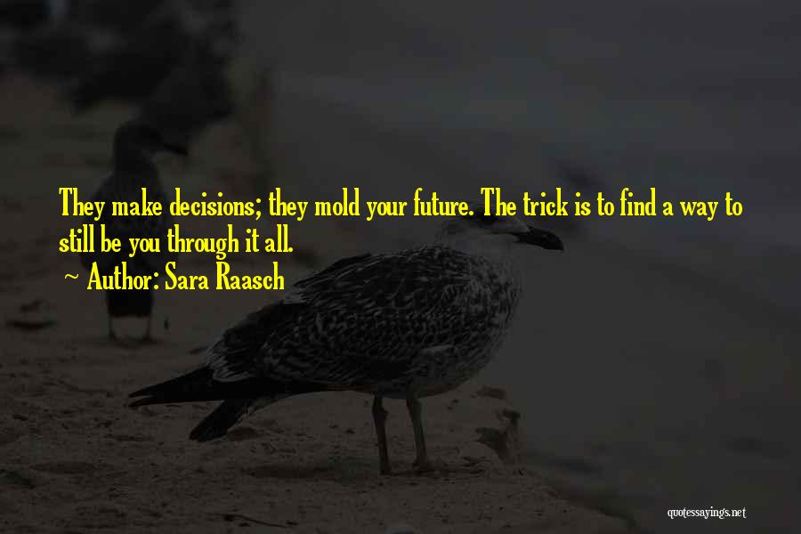 Sara Raasch Quotes: They Make Decisions; They Mold Your Future. The Trick Is To Find A Way To Still Be You Through It